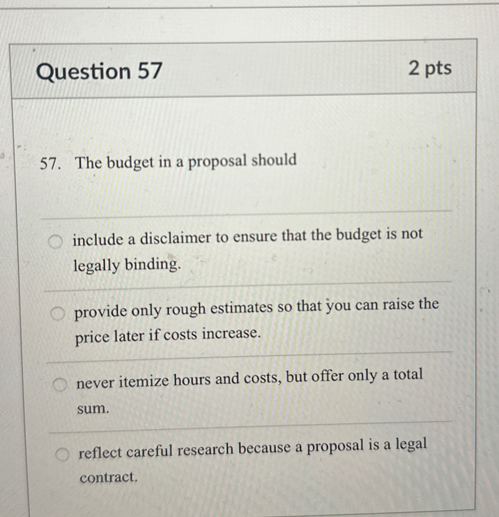  Question 57 2pts 57. The budget in a proposal should include