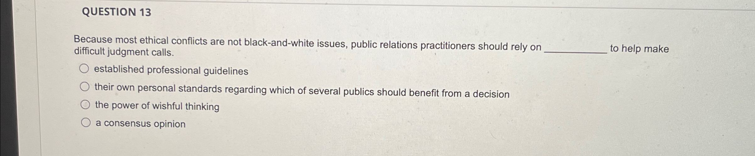  QUESTION 13 Because most ethical conflicts are not black-and-white issues, public