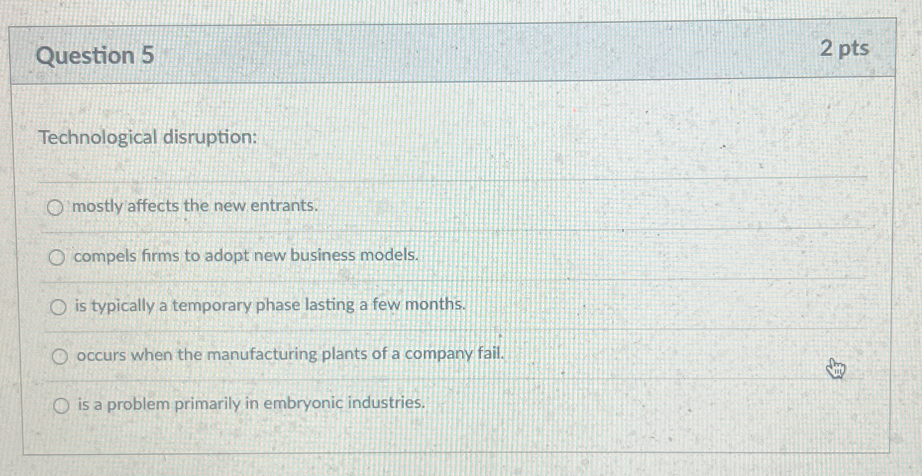  Question 5 2 pts Technological disruption: mostly affects the new entrants.