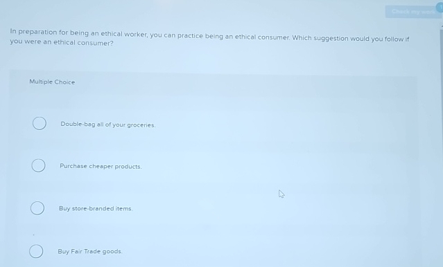  In preparation for being an ethical worker, you can practice being