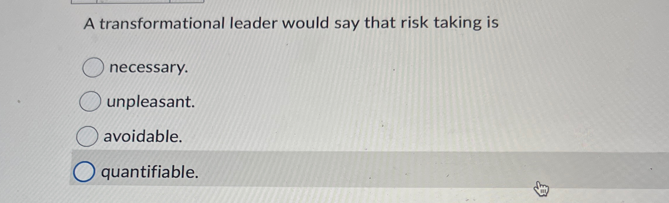  A transformational leader would say that risk taking is necessary. unpleasant.
