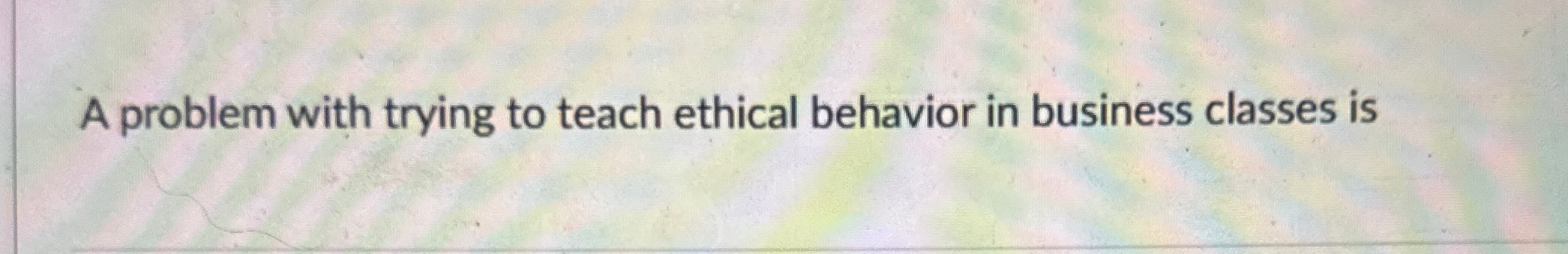  A problem with trying to teach ethical behavior in business classes