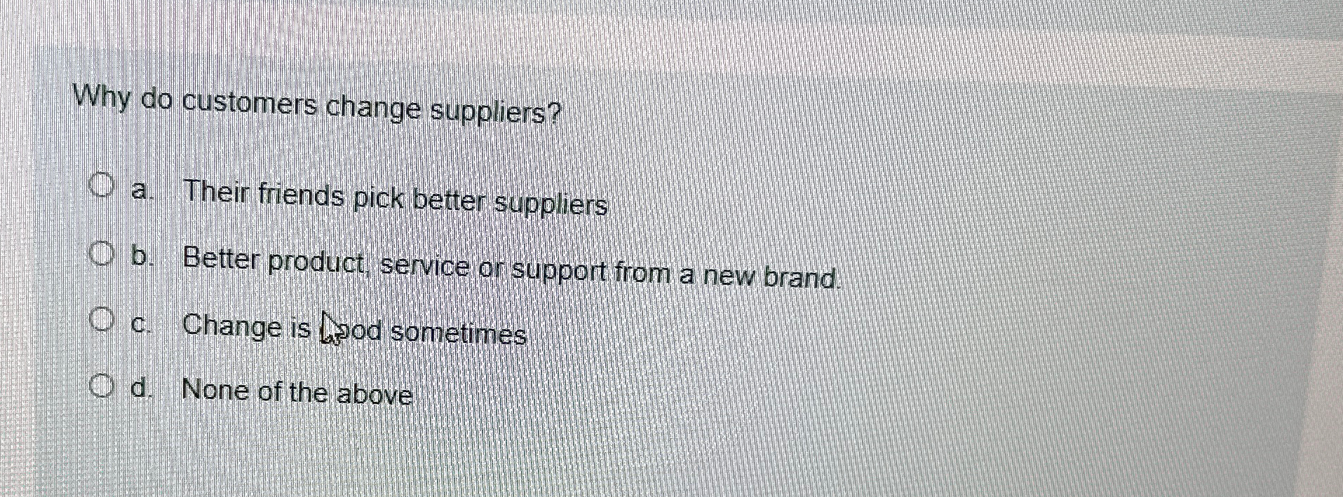  Why do customers change suppliers? a. Their friends pick better suppliers