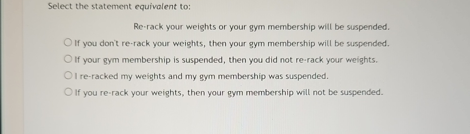  Select the statement equivalent to: Re-rack your weights or your gym