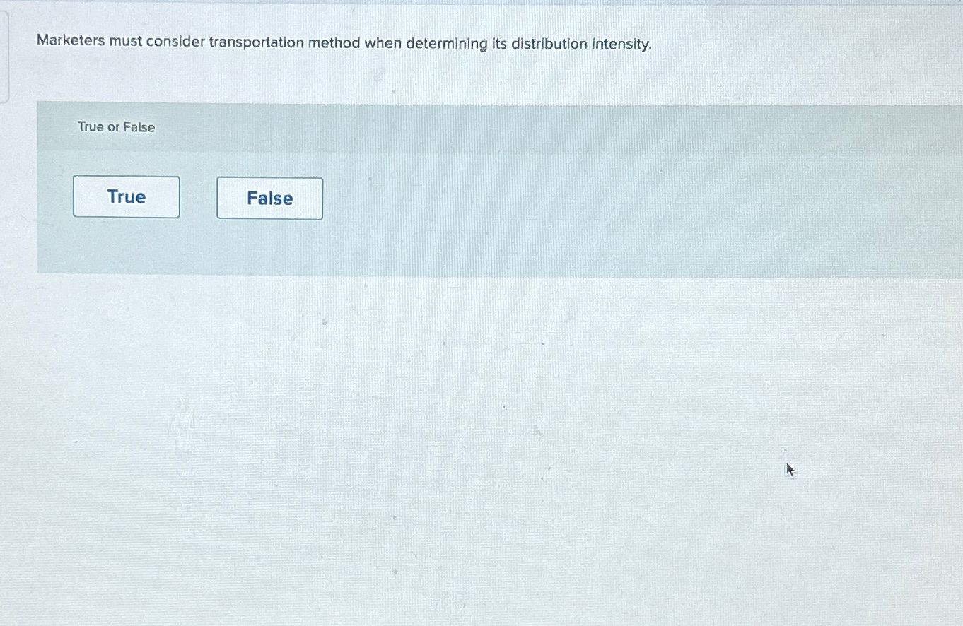  Marketers must consider transportation method when determining its distribution intensity. True