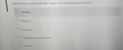  Which process group normally requires the most resources and time? initiating