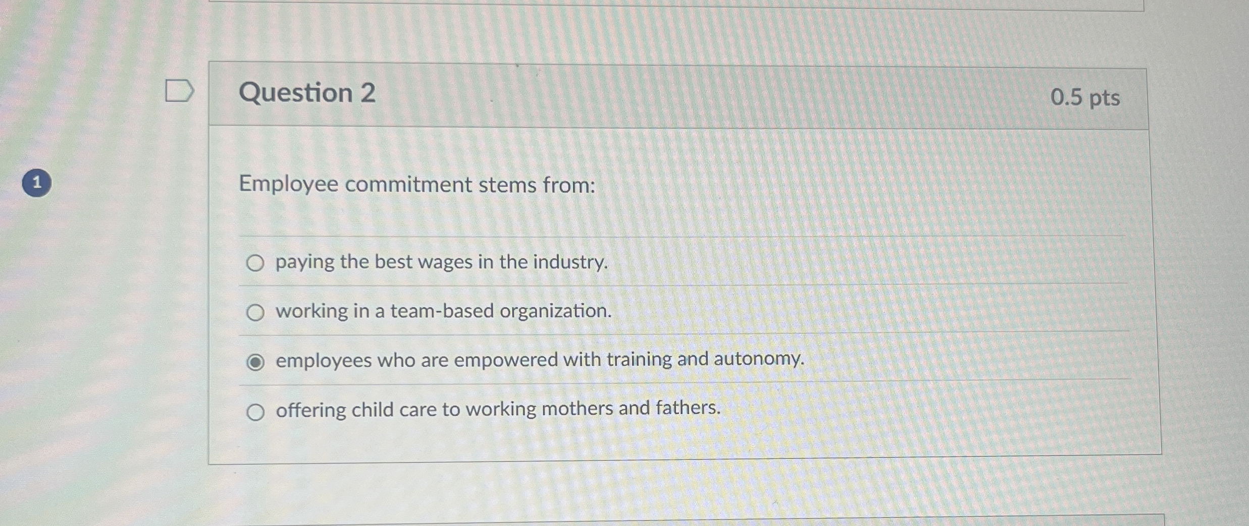  Question 2 Employee commitment stems from: paying the best wages in