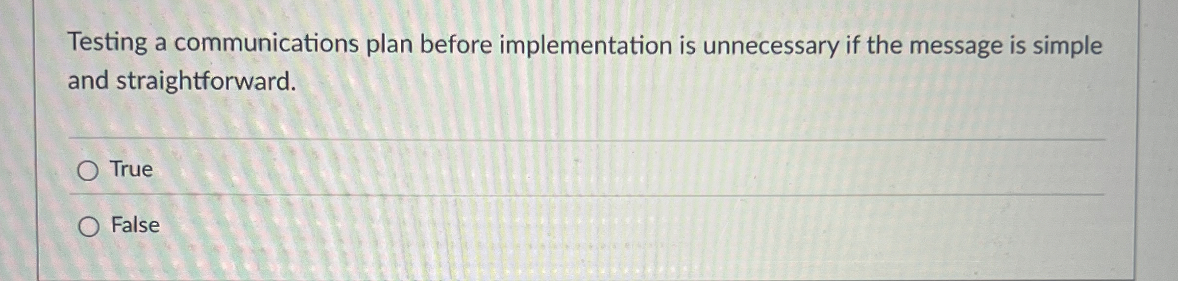  Testing a communications plan before implementation is unnecessary if the message