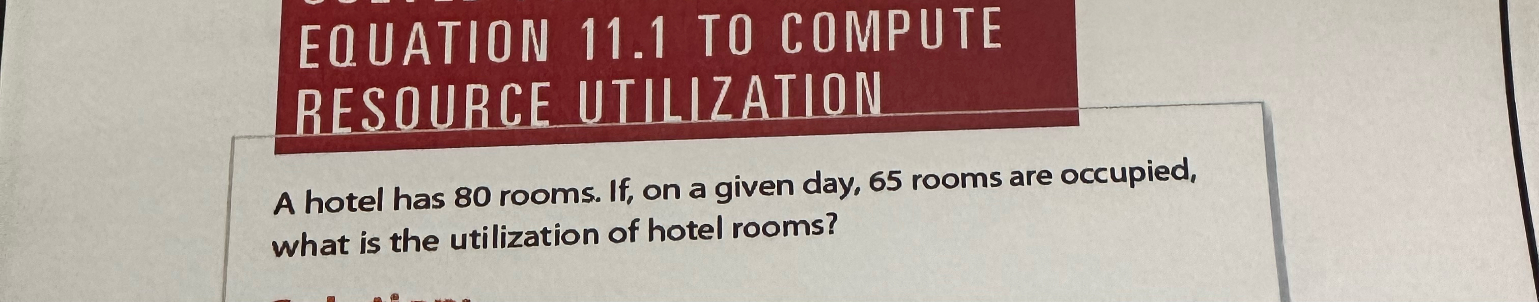  EQUATION 11.1 TO COMPUTE RESOURCE UTILIZATION A hotel has 80 rooms.
