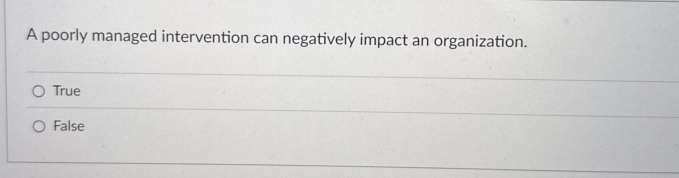  A poorly managed intervention can negatively impact an organization. True False