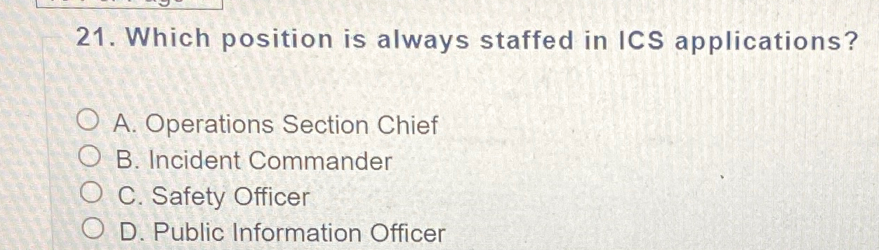  Which position is always staffed in ICS applications? A. Operations Section