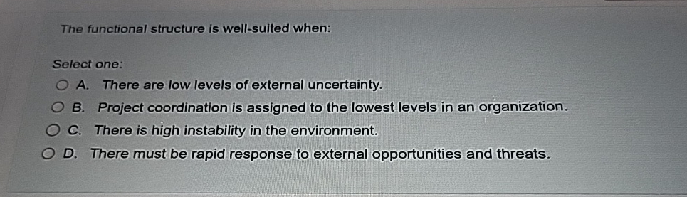  The functional structure is well-suited when: Select one: A. There are