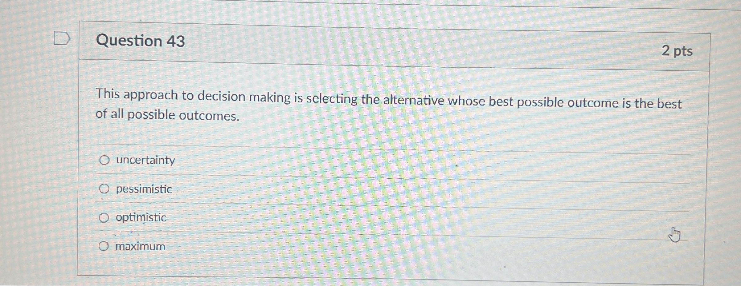  Question 43 2 pts This approach to decision making is selecting