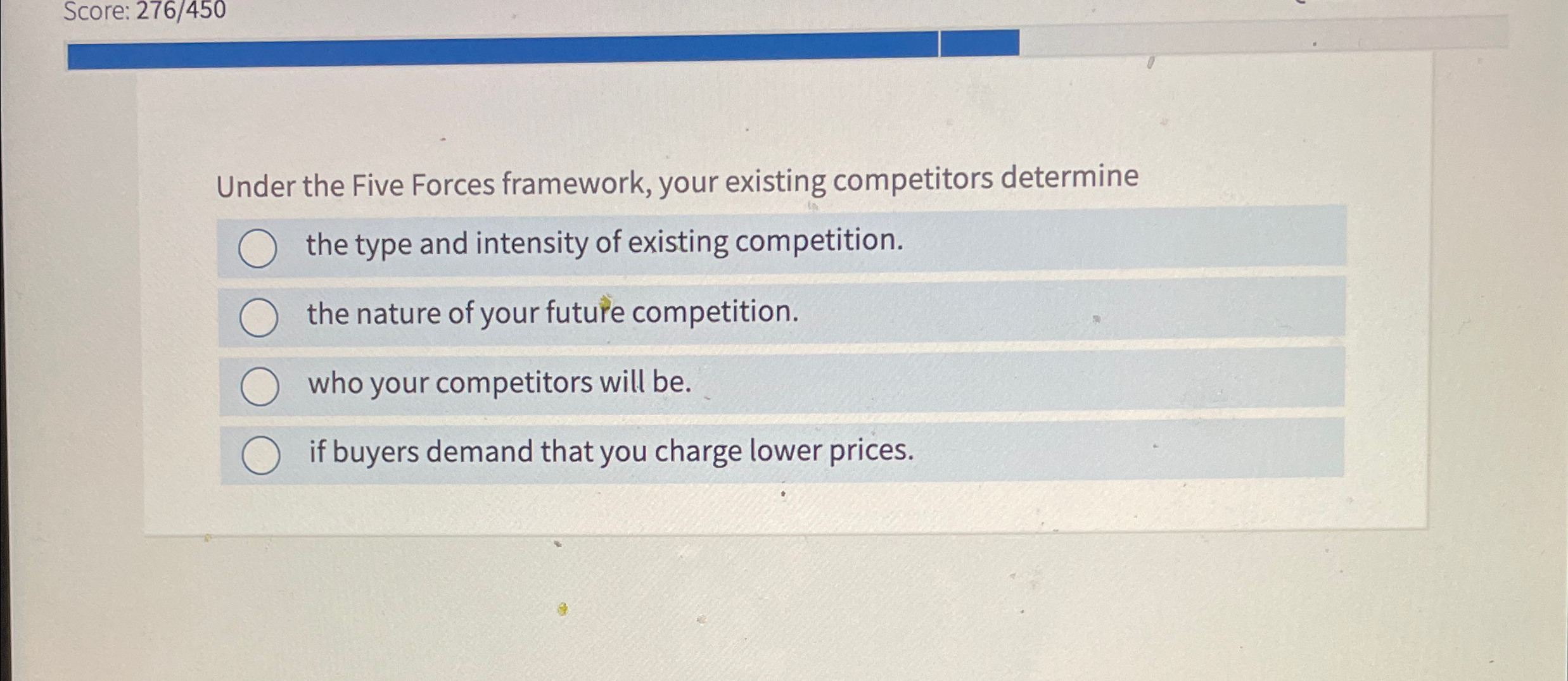  Score: 276/450 Under the Five Forces framework, your existing competitors determine