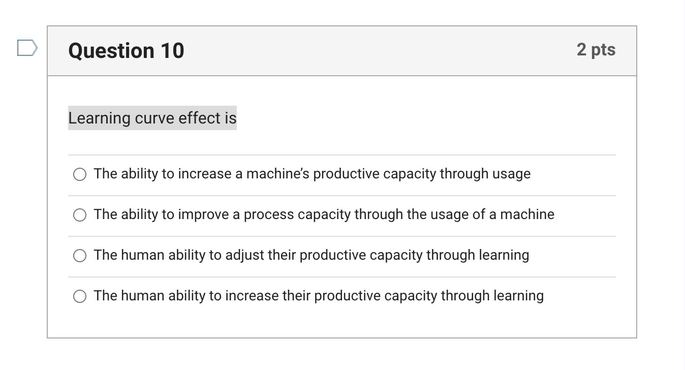  Question 10 Learning curve effect is The ability to increase a
