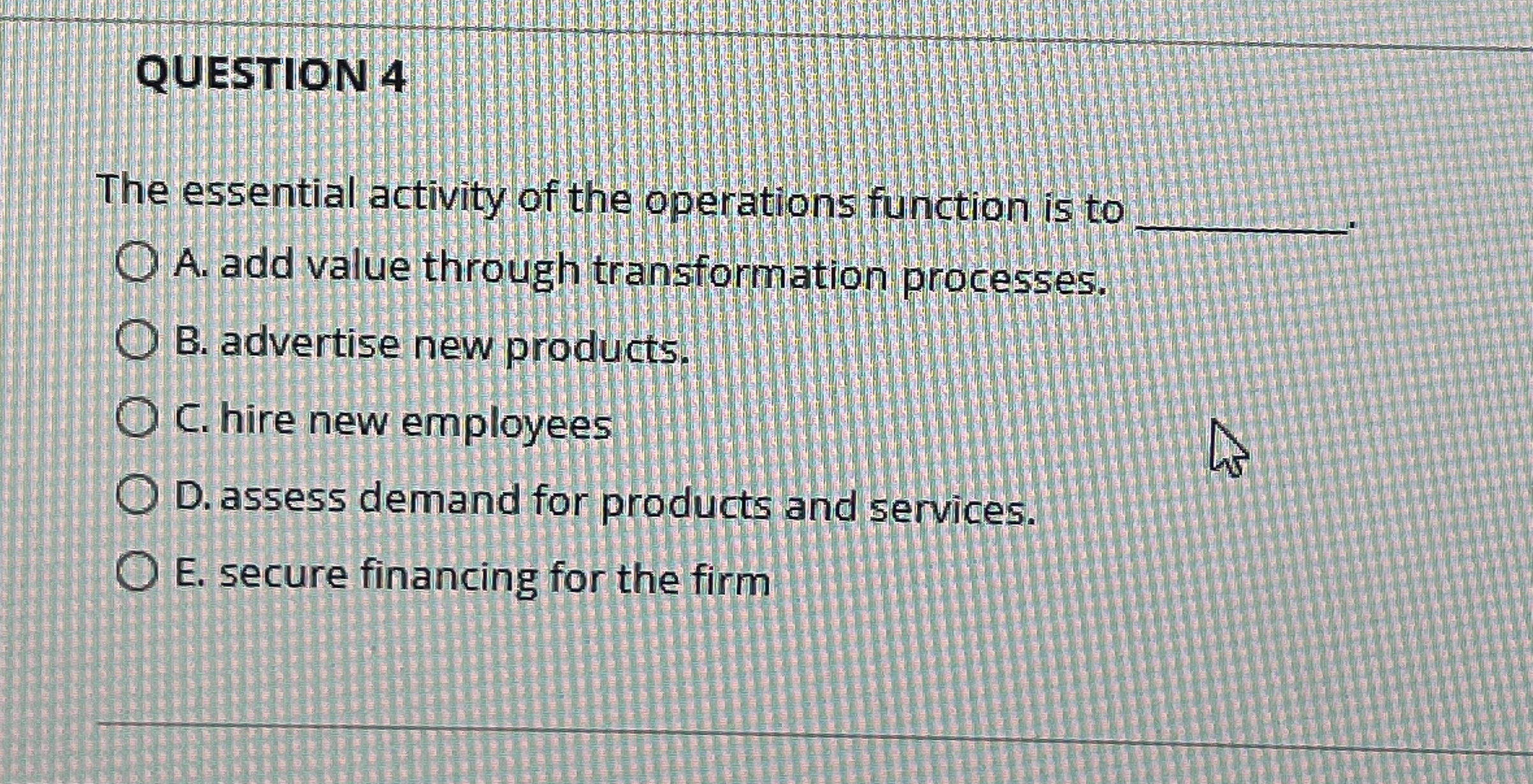  QUESTION 4 The essential activity of the operations function is to