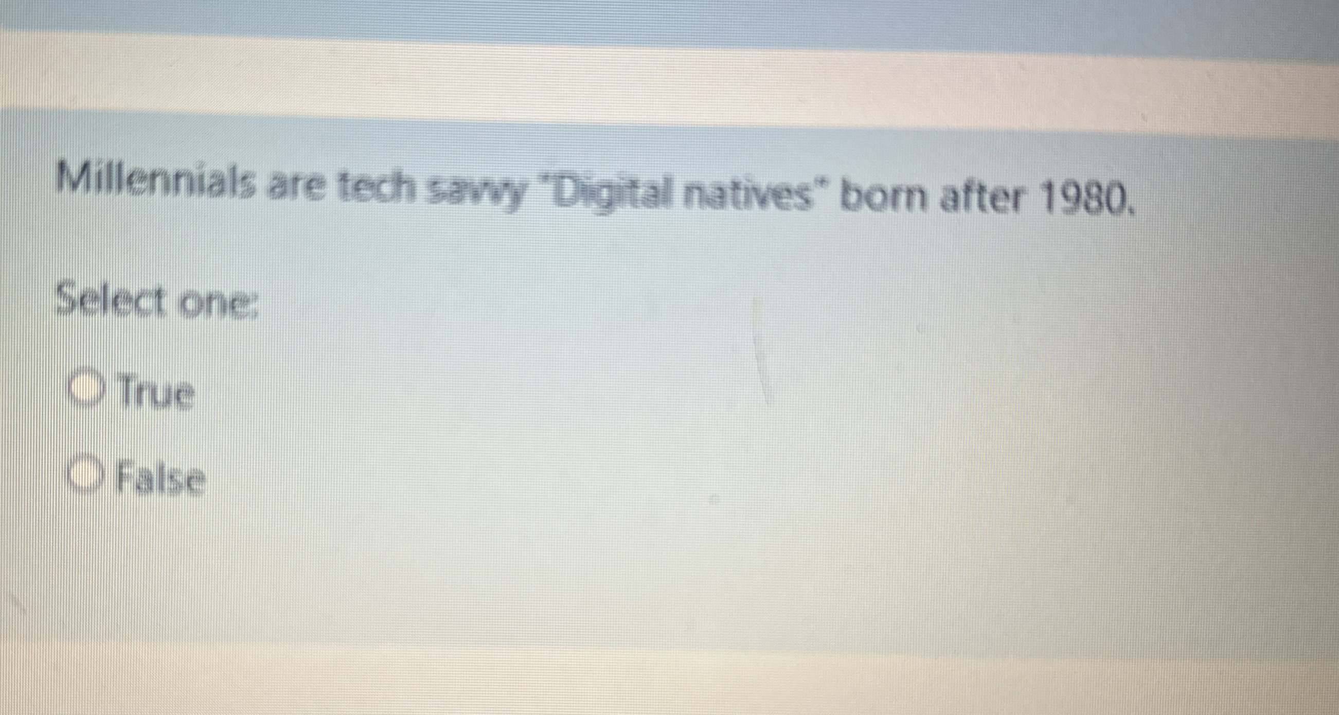  Millennials are tech sawy "Digital natives" born after 1980. Select one:
