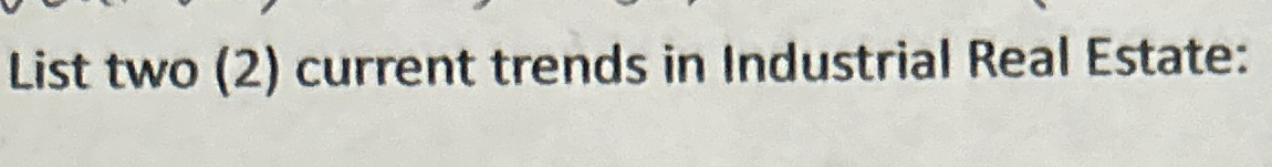  List two (2) current trends in Industrial Real Estate: 