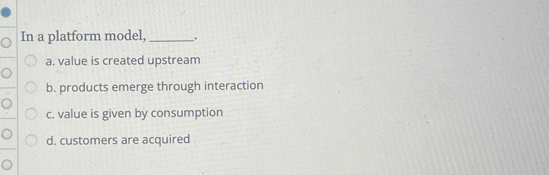  In a platform model, a. value is created upstream b. products