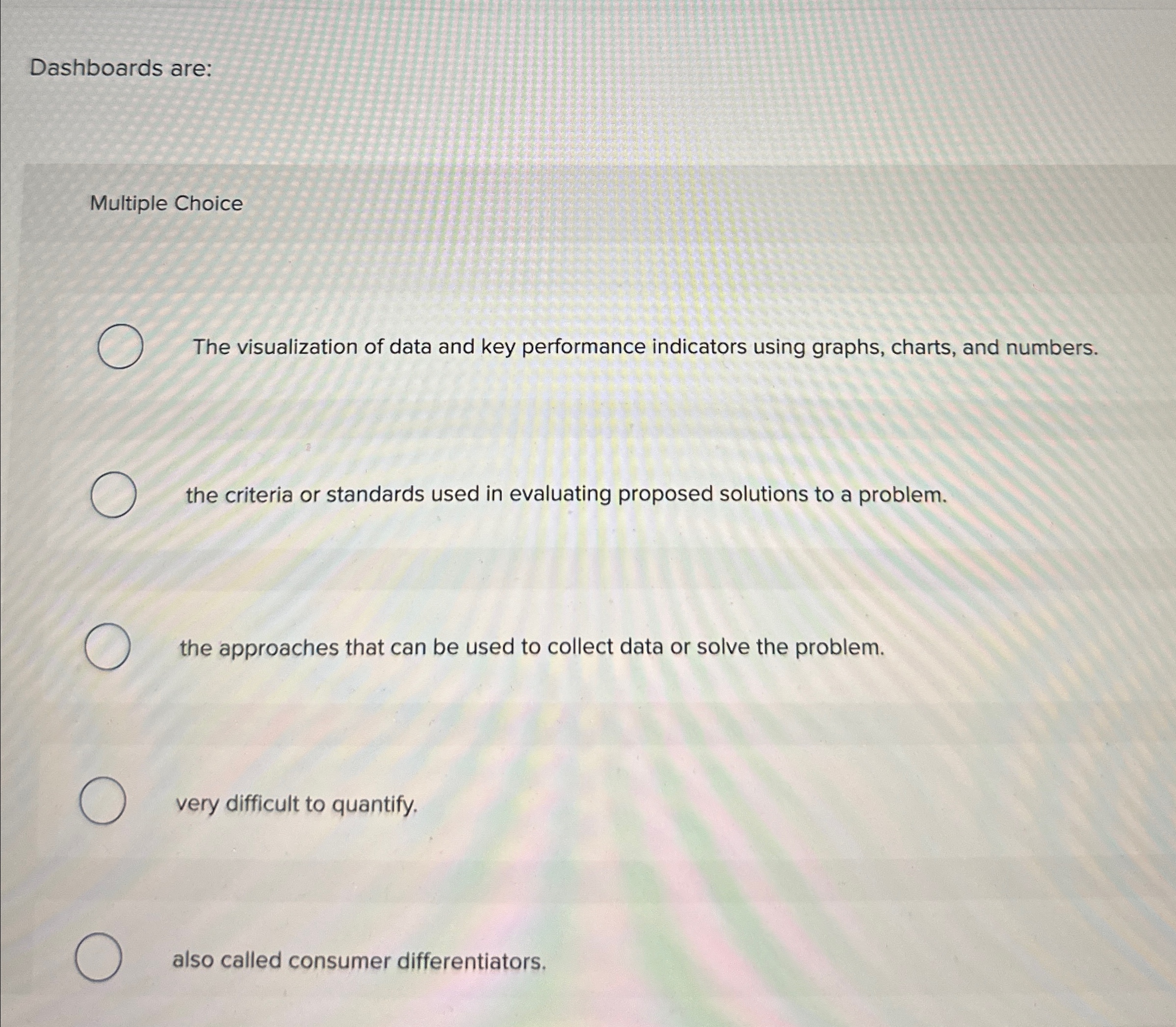 Dashboards are: Multiple Choice The visualization of data and key performance