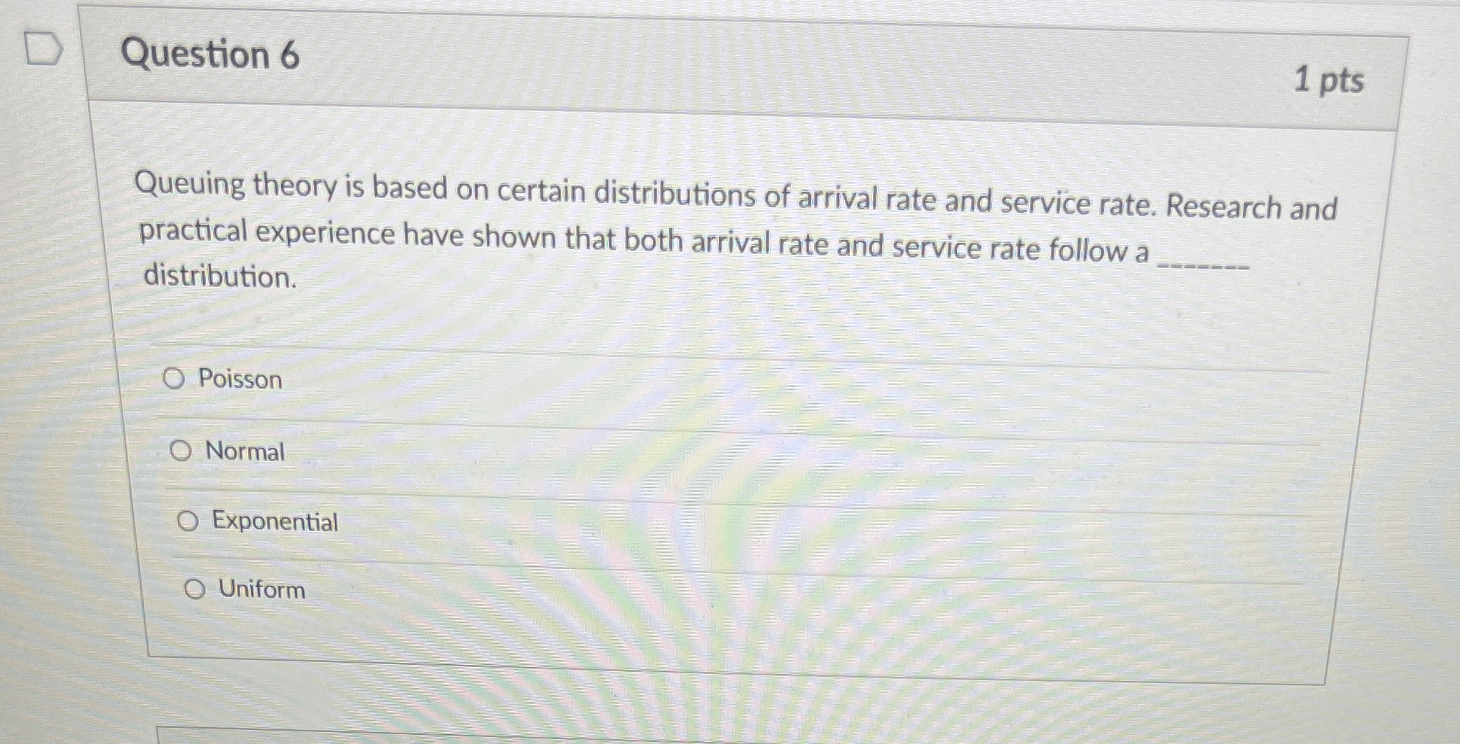  Question 6 1 pts Queuing theory is based on certain distributions