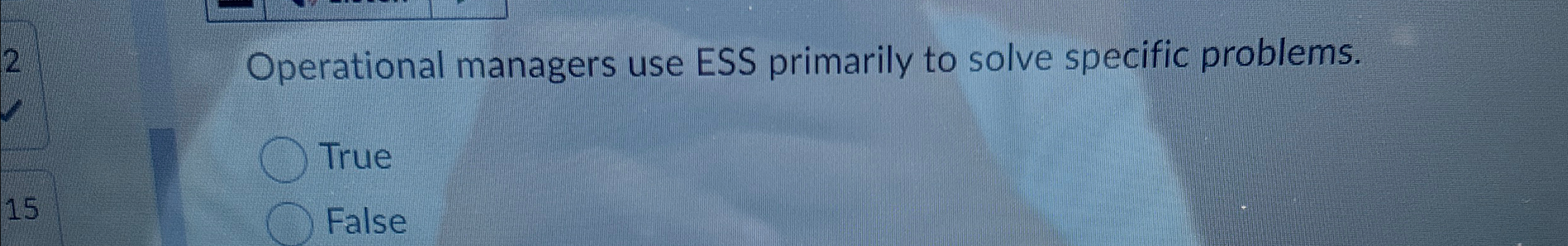  Operational managers use ESS primarily to solve specific problems. True 15