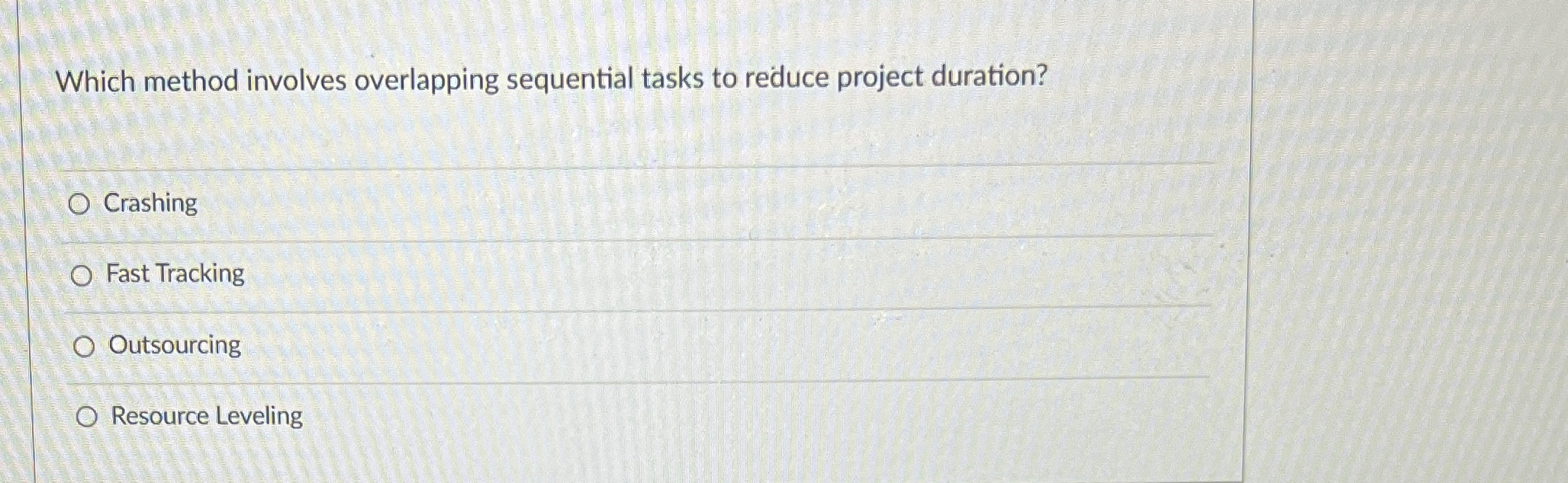  Which method involves overlapping sequential tasks to reduce project duration? Crashing
