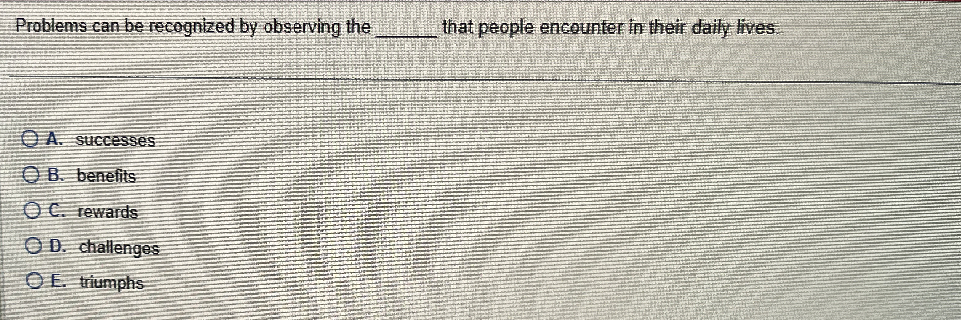  Problems can be recognized by observing the q, that people encounter
