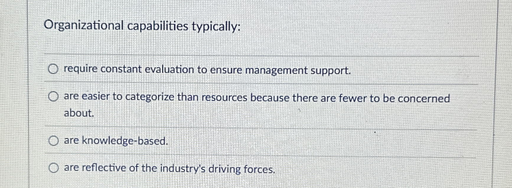  Organizational capabilities typically: require constant evaluation to ensure management support. are