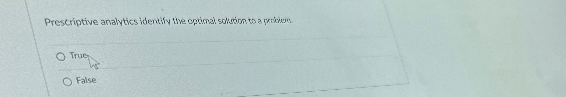  Prescriptive analytics identify the optimal solution to a problem. True False