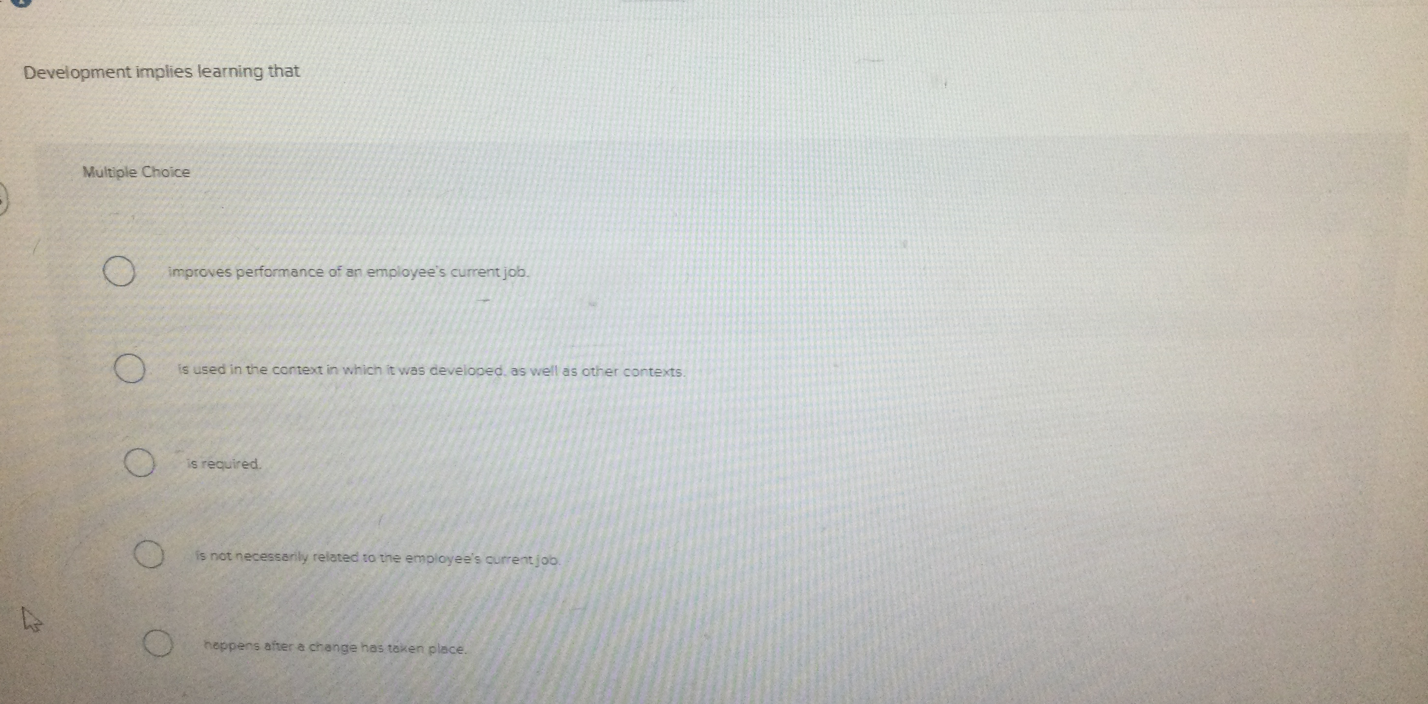  Development implies learning that Multiple Choice improves performance of an employee's