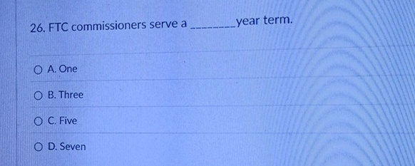  FTC commissioners serve a year term. A. One B. Three C.