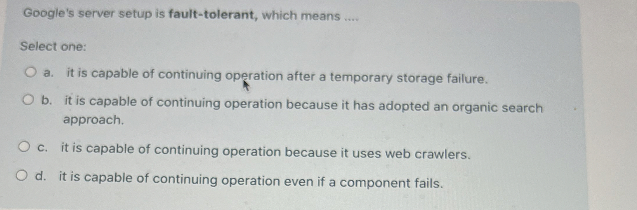  Google's server setup is fault-tolerant, which means .... Select one: a.