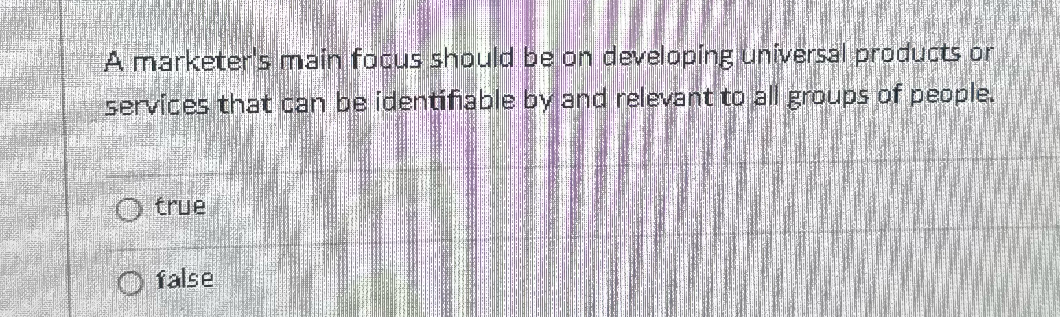  A marketer's main focus should be on developing universal products or