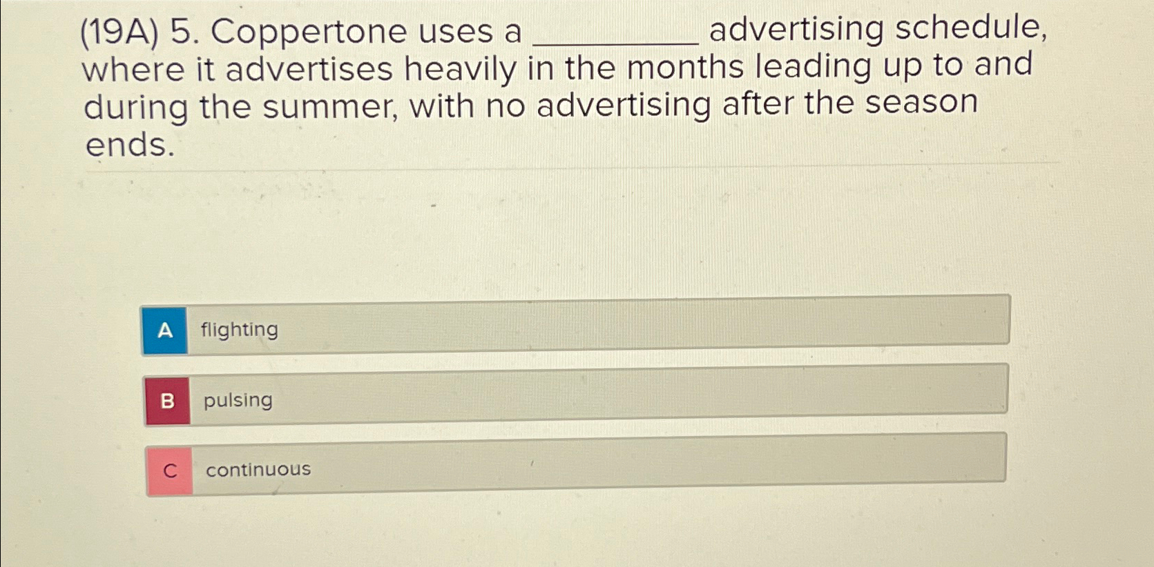  (19A)5. Coppertone uses a q, advertising schedule, where it advertises heavily
