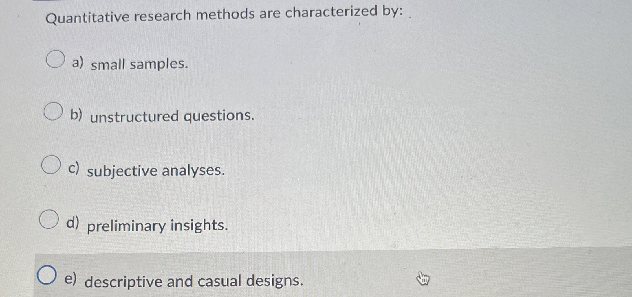  Quantitative research methods are characterized by: a) small samples. b) unstructured