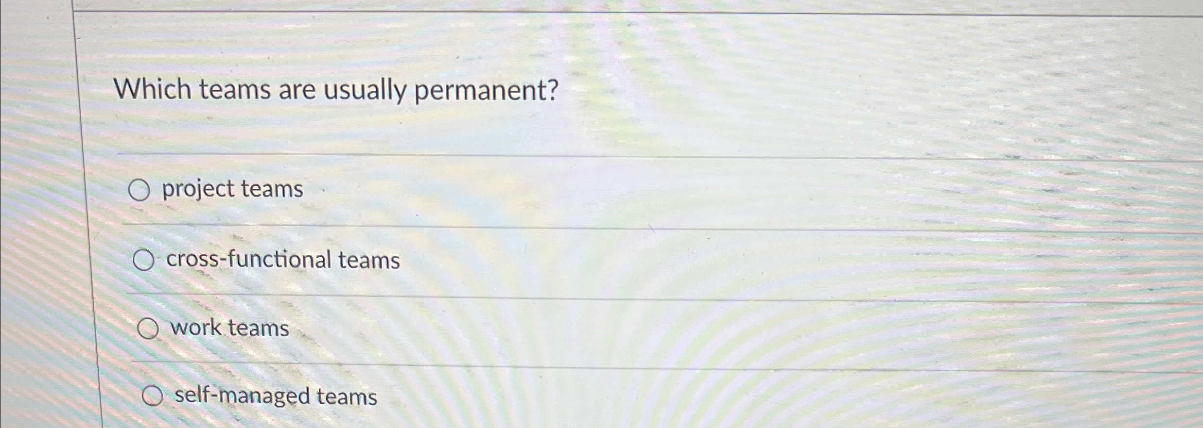  Which teams are usually permanent? project teams cross-functional teams work teams