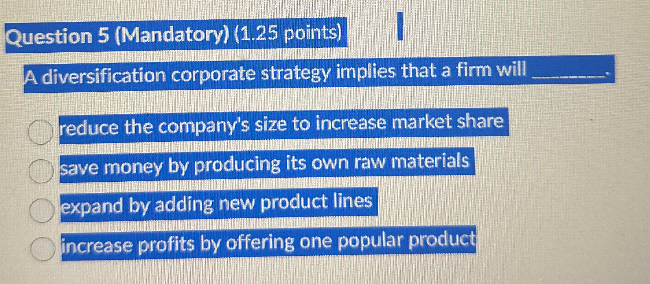  Question 5(Mandatory)(1.25 points) A diversification corporate strategy implies that a firm