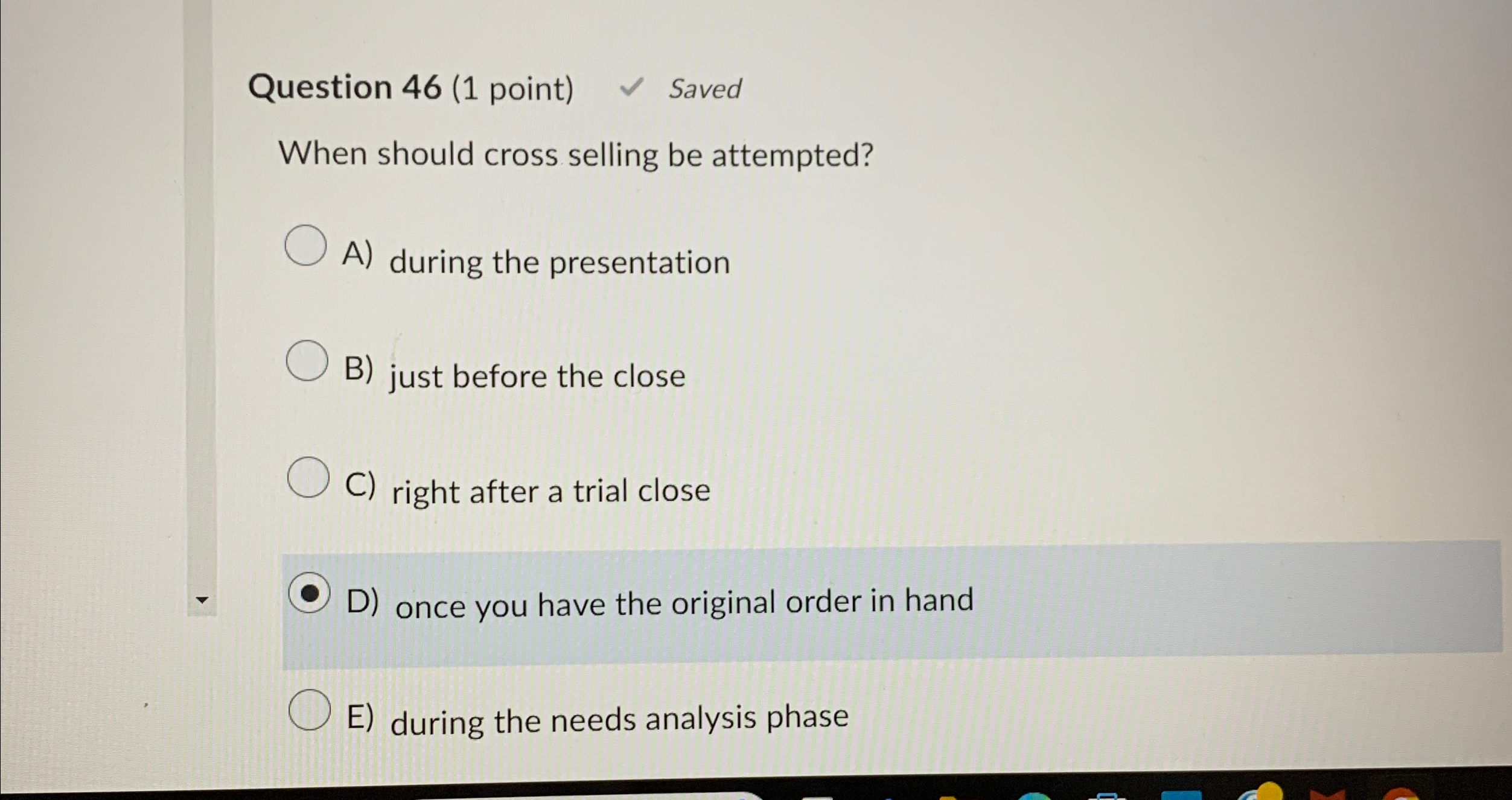  Question 46(1 point) Saved When should cross selling be attempted? A)