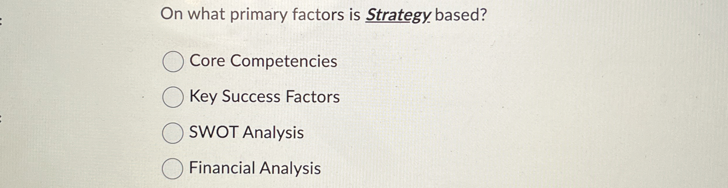 On what primary factors is Strategy based? Core Competencies Key Success