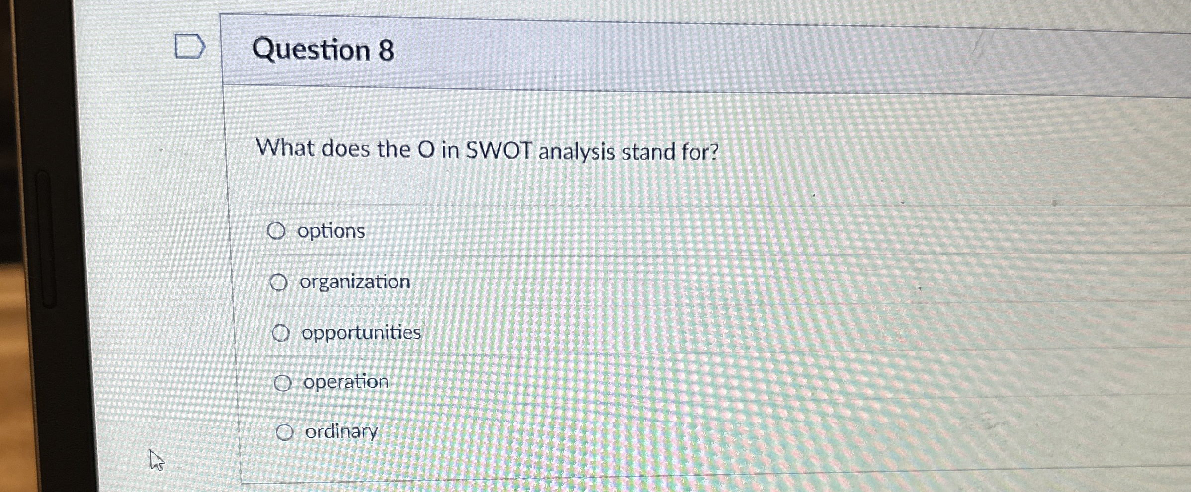  Question 8 What does the O in SWOT analysis stand for?