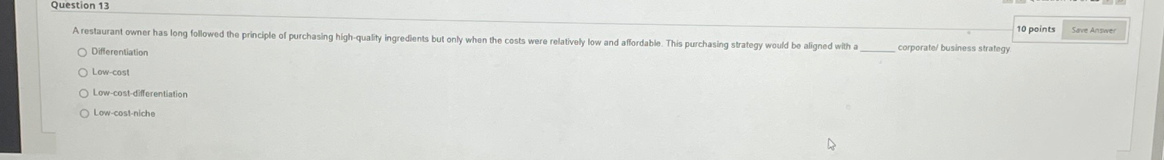  Question 13 10 points Differentiation corporate/ business strategy Low-cost Low-cost-differentiation Low-cost-niche