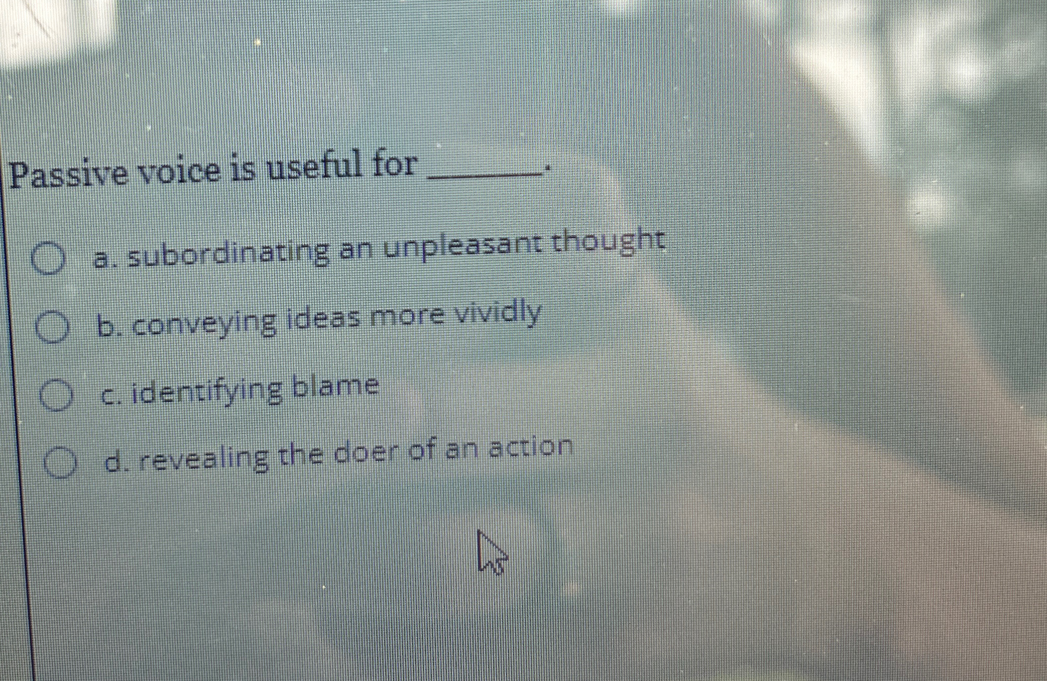  Passive voice is useful for q, a. subordinating an unpleasant thought