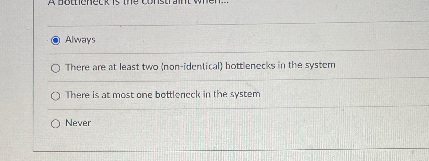  Always There are at least two (non-identical) bottlenecks in the system