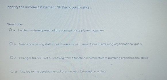  Identify the incorrect statement. Strategic purchasing ... Select one: a. Led