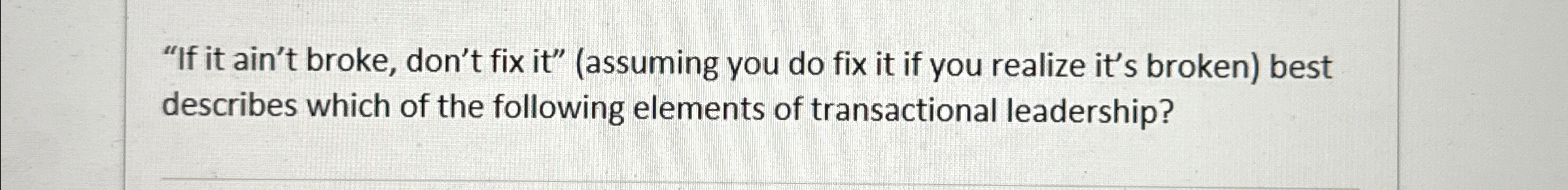  "If it ain't broke, don't fix it"(assuming you do fix it