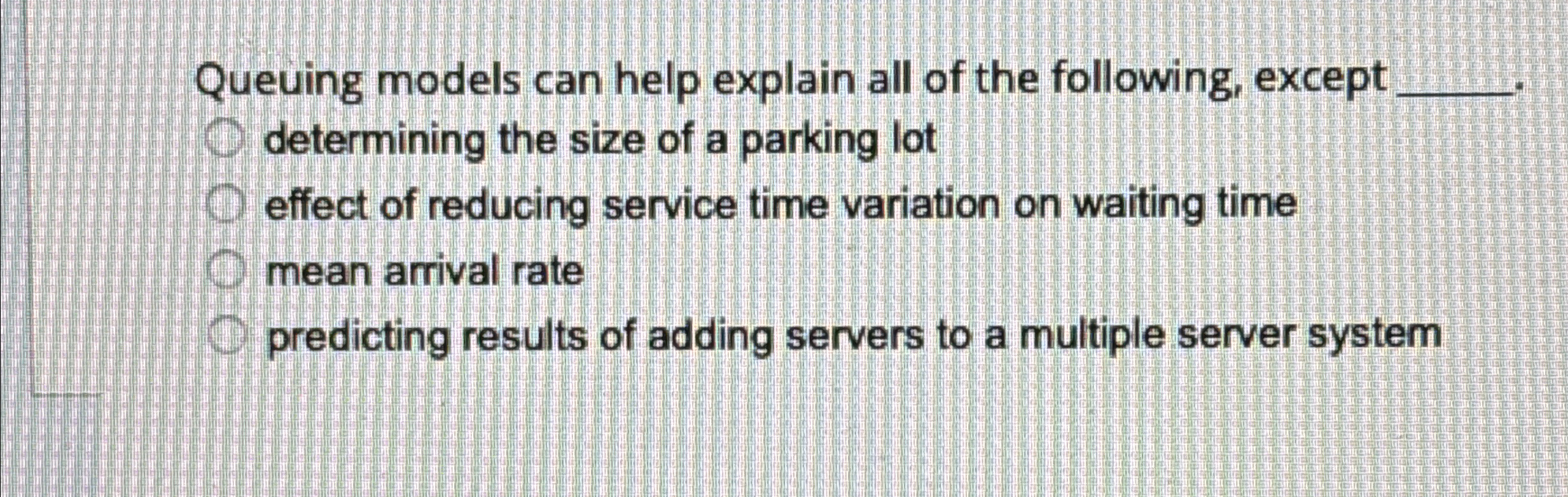  Queuing models can help explain all of the following, except determining