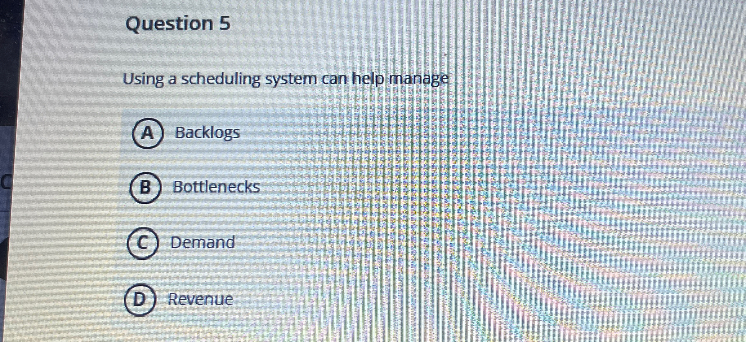  Question 5 Using a scheduling system can help manage Backlogs Bottlenecks