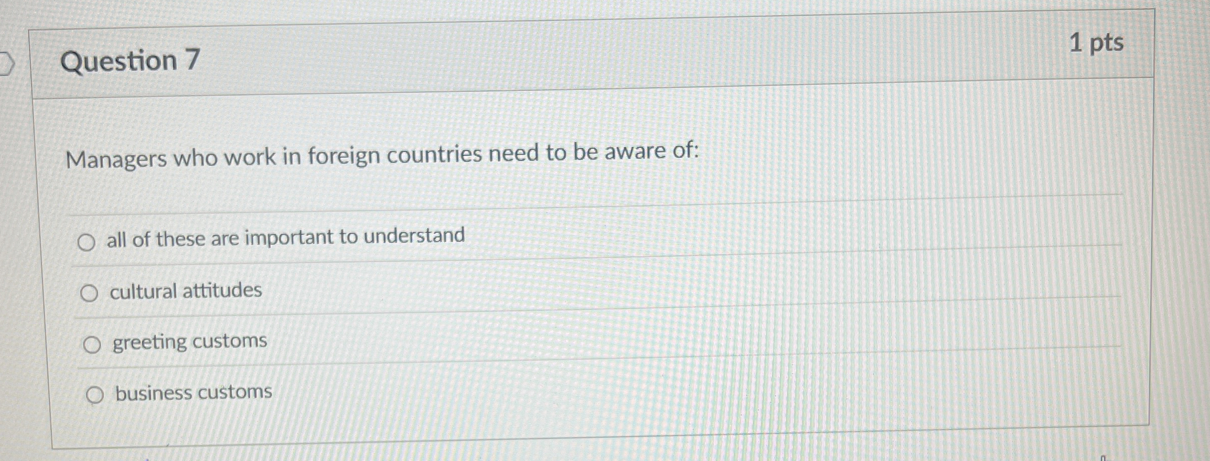  Question 7 1 pts Managers who work in foreign countries need