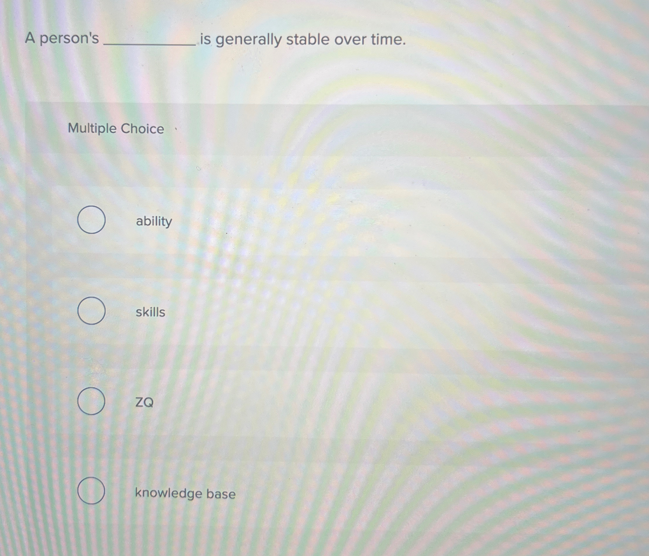  A person's q, is generally stable over time. Multiple Choice ability